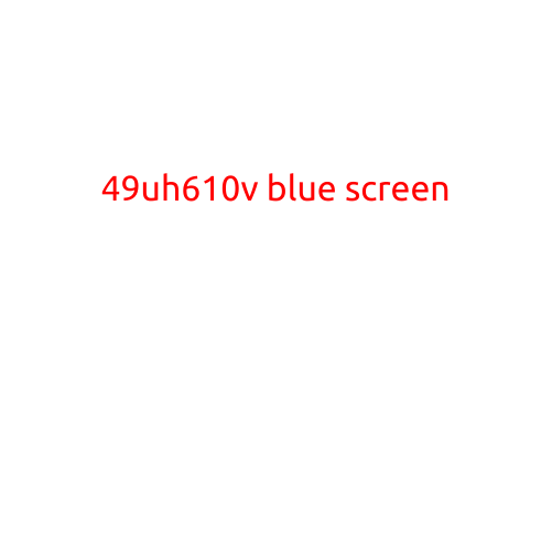 49UH610V Blue Screen: Troubleshooting and Resolving the Issue