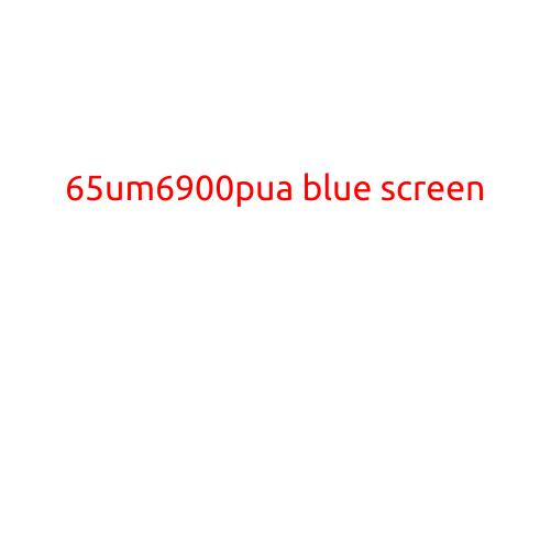 Title: 65UM6900PUA Blue Screen: Trouble Shooting and Solutions