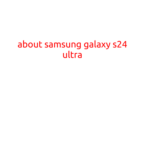 About Samsung Galaxy S24 Ultra: The Future of Smartphones