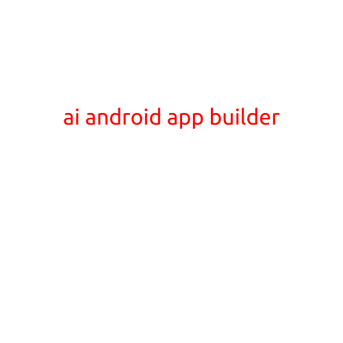 AI Android App Builder: Revolutionizing the Way We Develop Mobile Apps