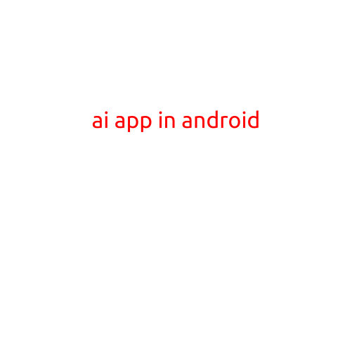 AI App in Android: Unlocking the Power of Artificial Intelligence on Your Mobile Device