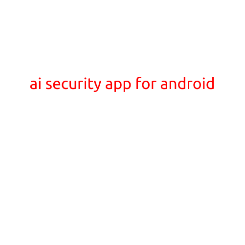 AI Security App for Android: Protect Your Device from Cyber Threats