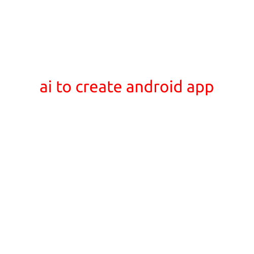 "AI to Create Android App: Revolutionizing App Development with Artificial Intelligence"