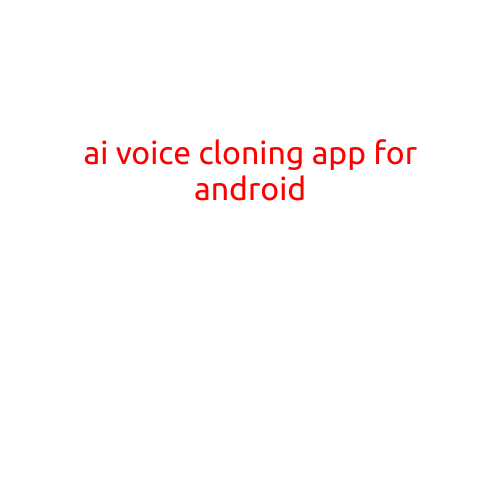 AI Voice Cloning App for Android: Revolutionizing Communication