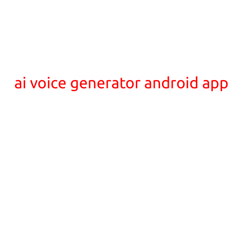 AI Voice Generator Android App: Revolutionizing Speech and Text Synthesis