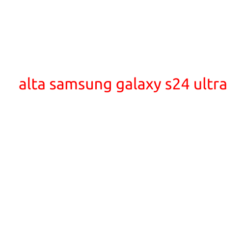 Alta Samsung Galaxy S24 Ultra: The Ultimate Smartphone Experience