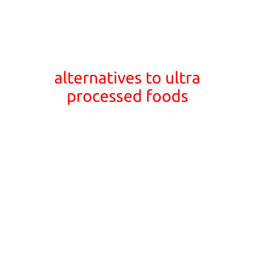 Alternatives to Ultra-Processed Foods: Embracing Wholesome Nutrition for a Healthier Lifestyle