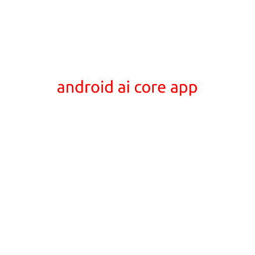 Android AI Core App: Unlocking the Power of Artificial Intelligence on Your Mobile Device