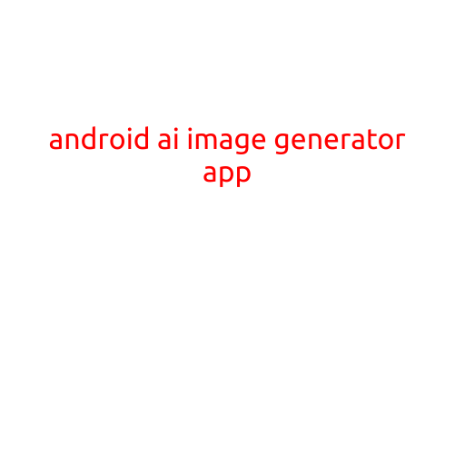 Android AI Image Generator App: Revolutionizing Creative Expression