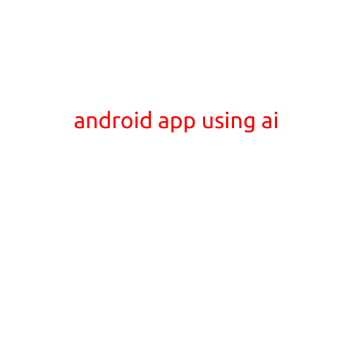 Android App Using AI: Revolutionizing Mobile Technology