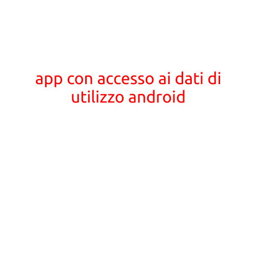 Articolo: "App con accesso ai dati di utilizzo Android: sicurezza e preoccupazioni per gli utenti"