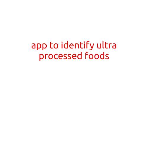 App to Identify Ultra-Processed Foods: A Game-Changer for Healthy Eating