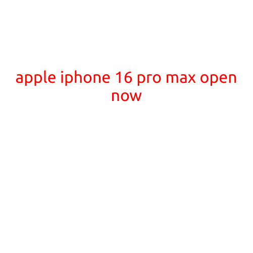 Apple iPhone 16 Pro Max: Open Now!