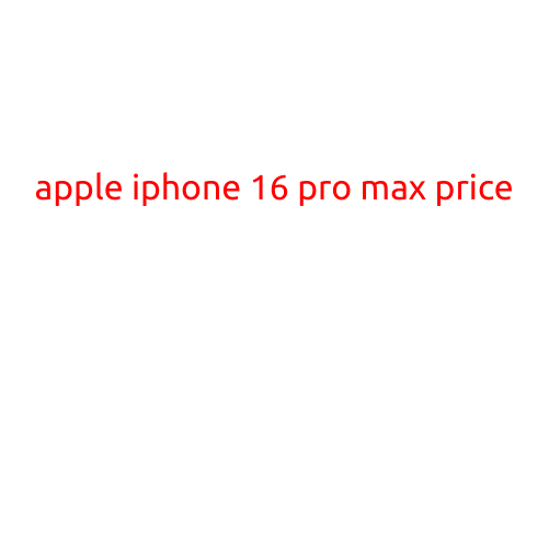 Apple iPhone 16 Pro Max Price: A Comprehensive Guide