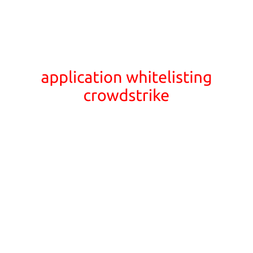 Application Whitelisting with CrowdStrike: A Proactive Approach to Preventing Malware and Ransomware Attacks