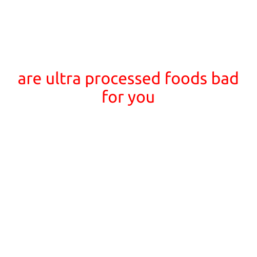 Are Ultra-Processed Foods Bad for You?