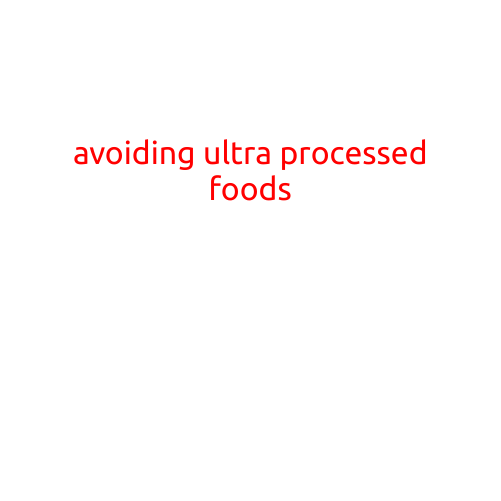 Avoiding Ultra-Processed Foods: A Key to a Healthier Lifestyle