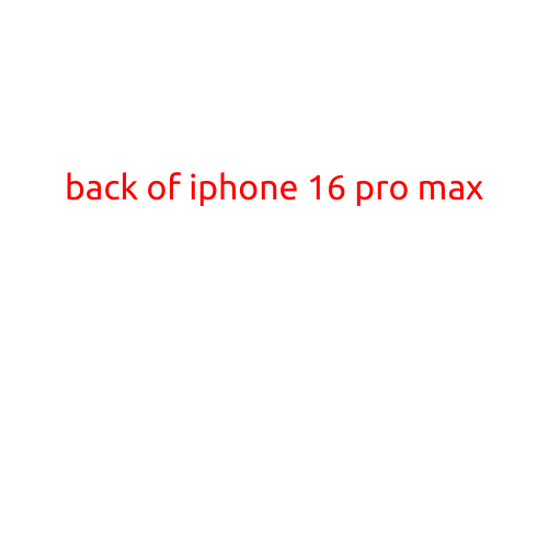 The Back of iPhone 16 Pro Max: A Revolution in Design and Technology