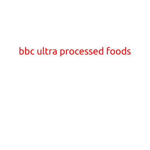 BBC: Ultra-Processed Foods Linked to Increased Risk of Death