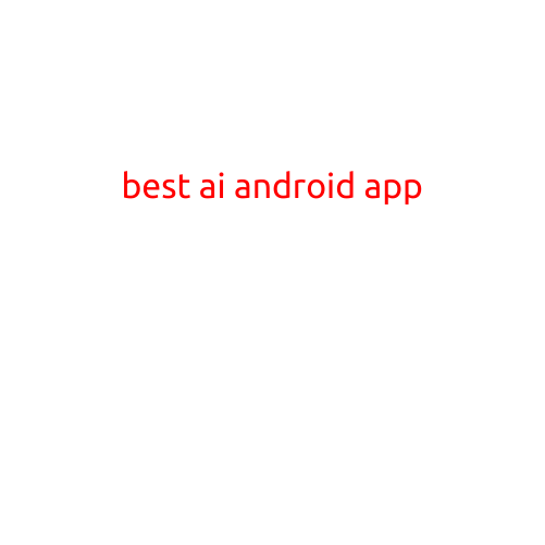 The Best AI Android App: Revolutionizing Your Mobile Experience