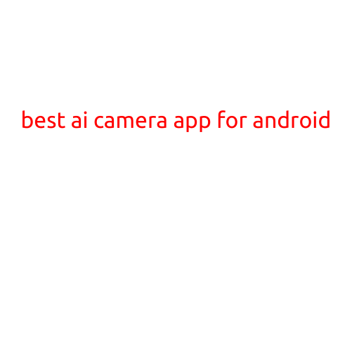 The Best AI Camera App for Android: A Comprehensive Review