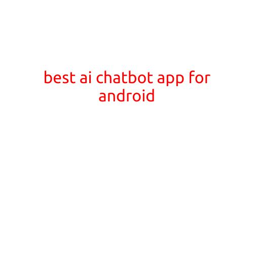 The Best AI Chatbot App for Android: Enhance Your Mobile Experience