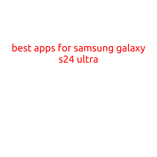 Best Apps for Samsung Galaxy S24 Ultra