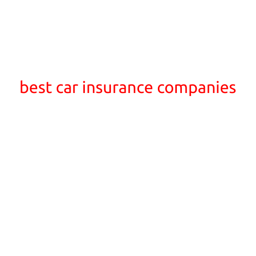 The Best Car Insurance Companies: A Guide to Finding the Right Coverage