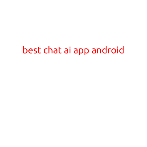 Best Chat AI App for Android: Revolutionizing Your Communication Experience