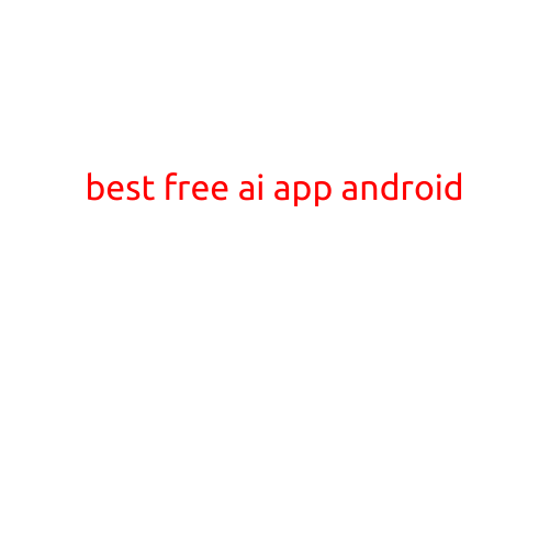 Best Free AI App Android: Unlock the Power of Artificial Intelligence