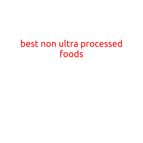 The Best Non-Ultra Processed Foods to Optimize Your Nutrition