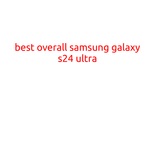 Best Overall Samsung Galaxy S24 Ultra: The Ultimate Flagship Smartphone