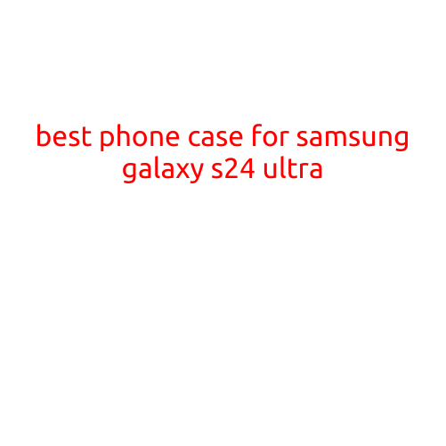 Best Phone Case for Samsung Galaxy S24 Ultra: A Comprehensive Review