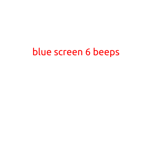 Blue Screen 6 Beeps: Understanding the Cause and Solution