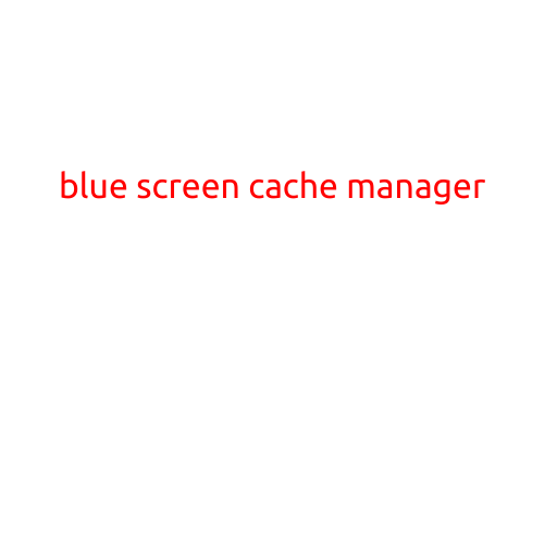 Blue Screen of Death (BSOD) Caused by Blue Screen Cache Manager: Causes and Solutions