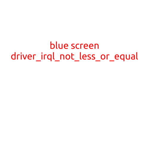 Blue Screen of Death: Driver_IRQL_NOT_LESS_OR_EQUAL (0x0000000A)