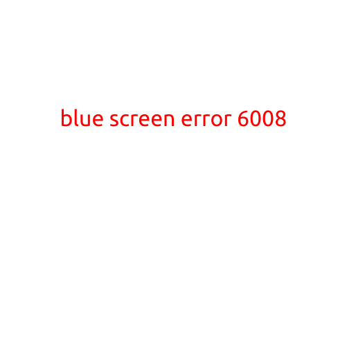 Blue Screen Error 6008: Causes and Fixes