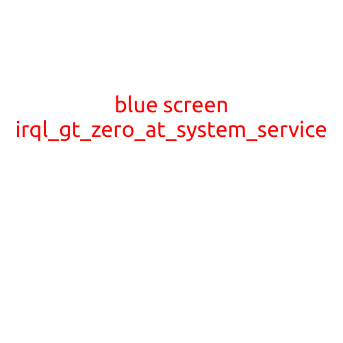 Blue Screen of Death (BSOD): IRQL_GT_ZERO_AT_SYSTEM_SERVICE Errors Explained