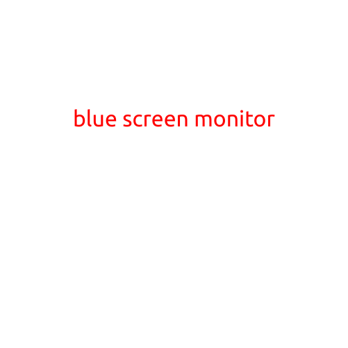 Blue Screen Monitor: A Comprehensive Guide to Identifying and Troubleshooting