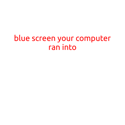 Blue Screen: Your Computer Ran Into Unexpected Issues