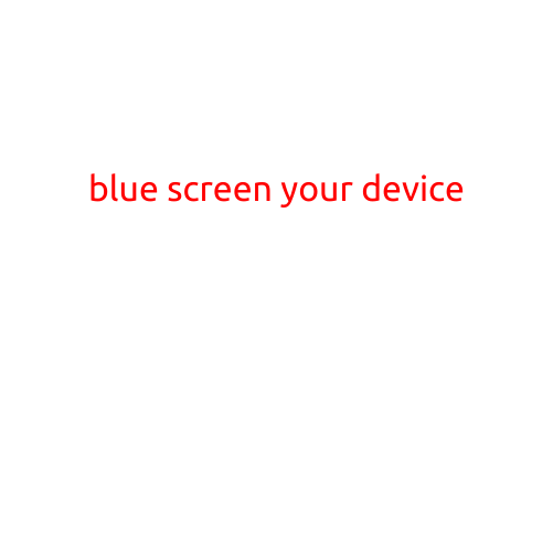 Blue Screen Your Device: A Guide to Understanding and Troubleshooting the Frustrating Error