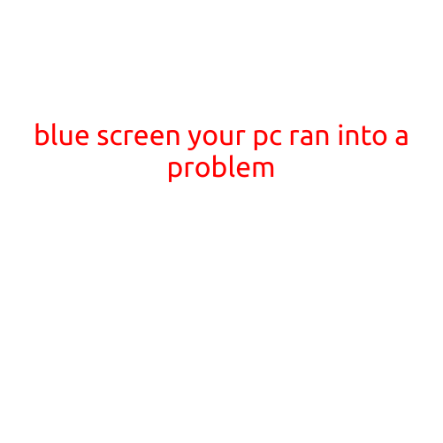 Blue Screen: Your PC Ran into a Problem - What to Do