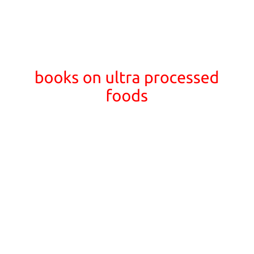 Books on Ultra-Processed Foods: Uncovering the Truth About Our diets