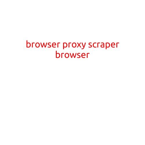 Browser Proxy Scraper Browser: A Revolutionary Tool for Data Extraction