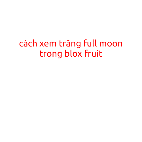 Cách Xem Trăng Full Moon Trong Blox Fruits