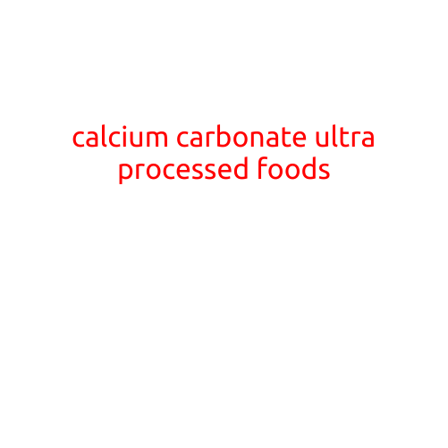 Calcium Carbonate: The Hidden Ingredient in Ultra-Processed Foods