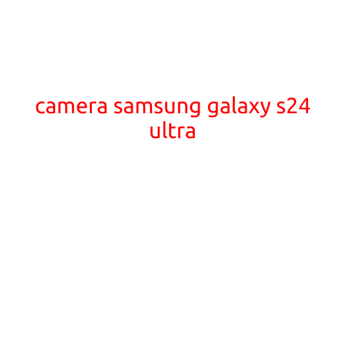 Samsung Galaxy S24 Ultra: A Revolution in Camera Technology