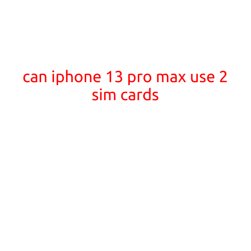 Can iPhone 13 Pro Max Use 2 Sim Cards?