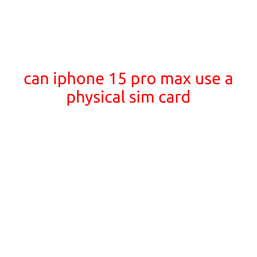 Can iPhone 15 Pro Max Use a Physical SIM Card?