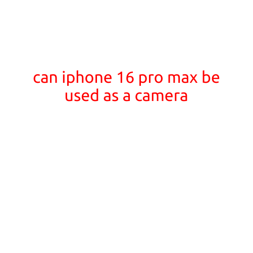 Can iPhone 16 Pro Max Be Used as a Camera?